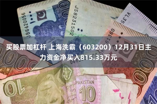 买股票加杠杆 上海洗霸（603200）12月31日主力资金净买入815.33万元
