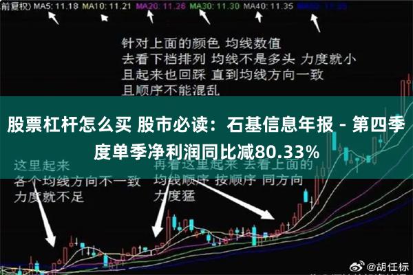 股票杠杆怎么买 股市必读：石基信息年报 - 第四季度单季净利润同比减80.33%
