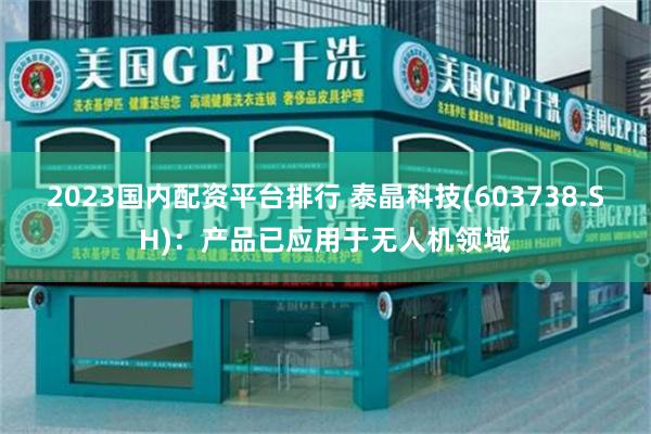 2023国内配资平台排行 泰晶科技(603738.SH)：产品已应用于无人机领域
