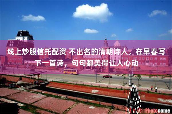 线上炒股信托配资 不出名的清朝诗人，在早春写下一首诗，句句都美得让人心动