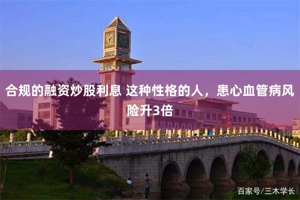 合规的融资炒股利息 这种性格的人，患心血管病风险升3倍