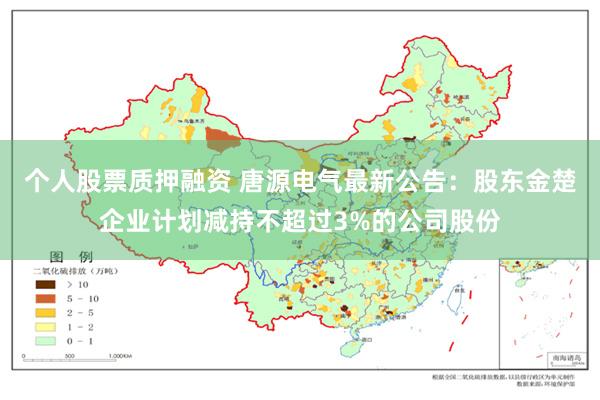 个人股票质押融资 唐源电气最新公告：股东金楚企业计划减持不超过3%的公司股份