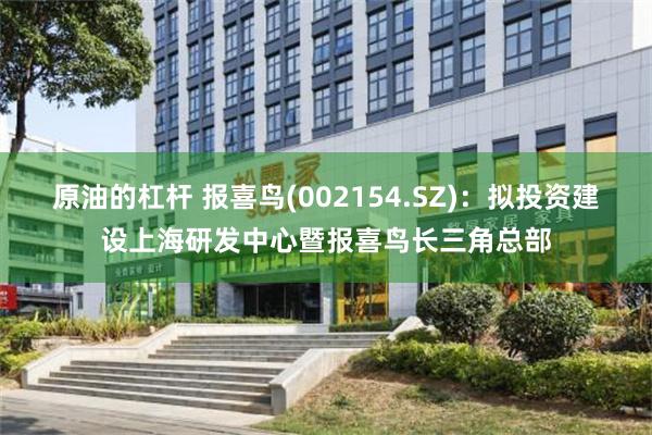 原油的杠杆 报喜鸟(002154.SZ)：拟投资建设上海研发中心暨报喜鸟长三角总部