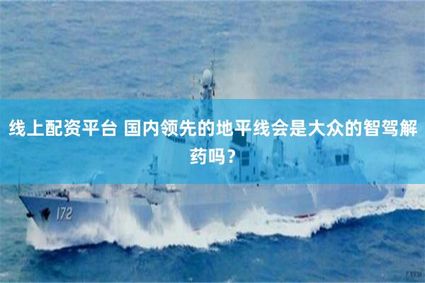线上配资平台 国内领先的地平线会是大众的智驾解药吗？