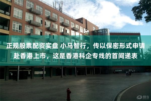 正规股票配资实盘 小马智行，传以保密形式申请赴香港上市，这是香港科企专线的首间递表