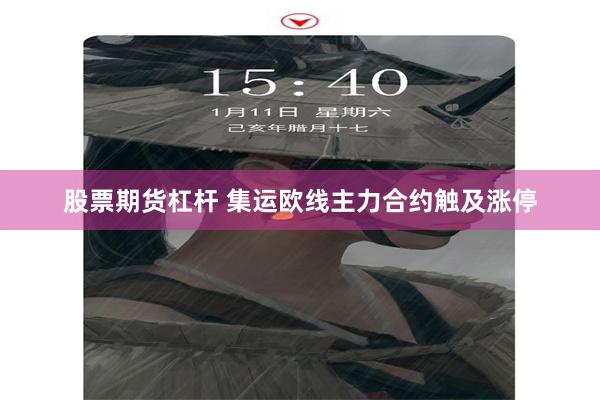 股票期货杠杆 集运欧线主力合约触及涨停