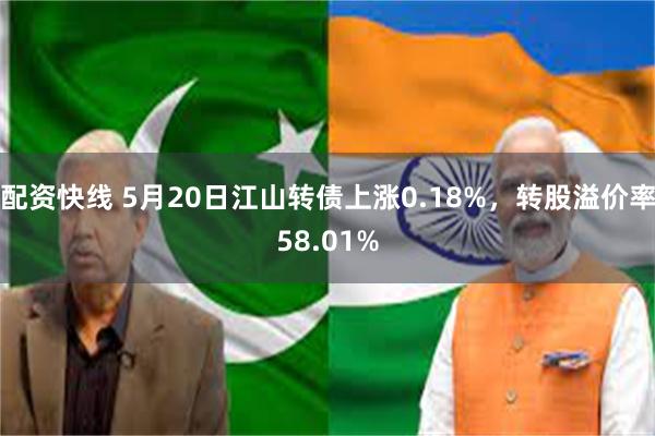 配资快线 5月20日江山转债上涨0.18%，转股溢价率58.01%