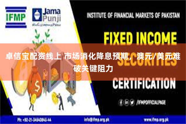 卓信宝配资线上 市场消化降息预期，澳元/美元难破关键阻力