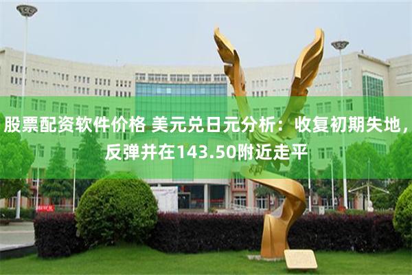 股票配资软件价格 美元兑日元分析：收复初期失地，反弹并在143.50附近走平