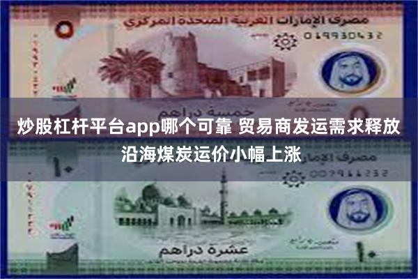 炒股杠杆平台app哪个可靠 贸易商发运需求释放 沿海煤炭运价小幅上涨