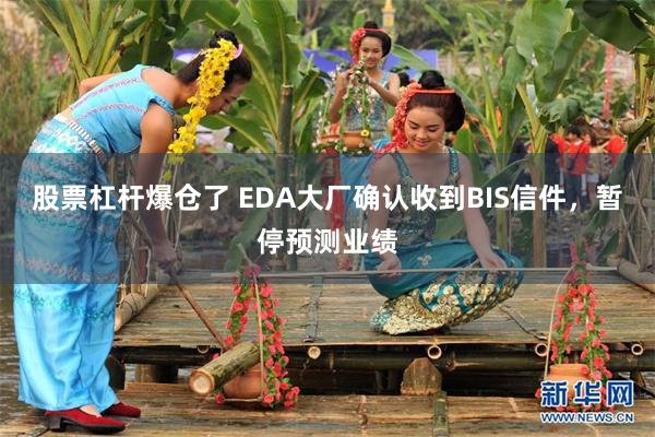 股票杠杆爆仓了 EDA大厂确认收到BIS信件，暂停预测业绩