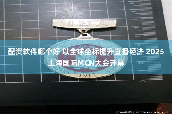 配资软件哪个好 以全球坐标提升直播经济 2025上海国际MCN大会开幕