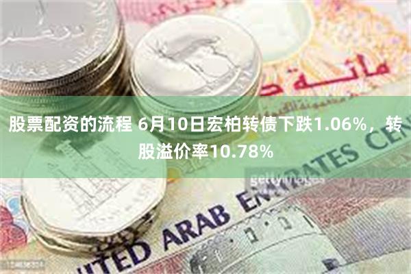 股票配资的流程 6月10日宏柏转债下跌1.06%，转股溢价率10.78%