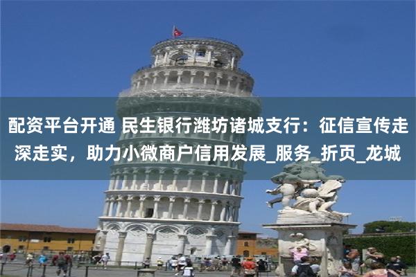 配资平台开通 民生银行潍坊诸城支行：征信宣传走深走实，助力小微商户信用发展_服务_折页_龙城