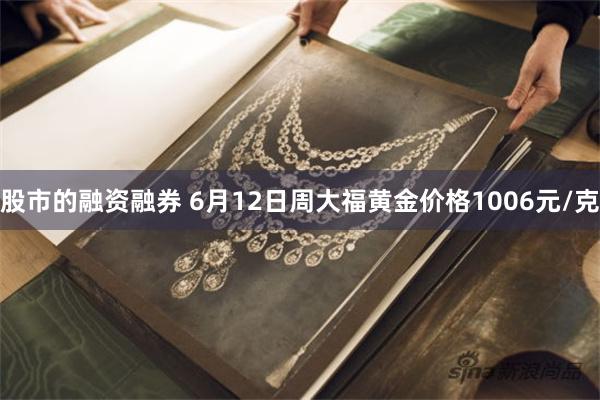 股市的融资融券 6月12日周大福黄金价格1006元/克