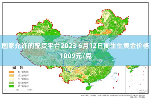 国家允许的配资平台2023 6月12日周生生黄金价格1009元/克