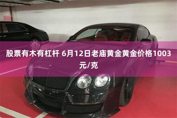 股票有木有杠杆 6月12日老庙黄金黄金价格1003元/克