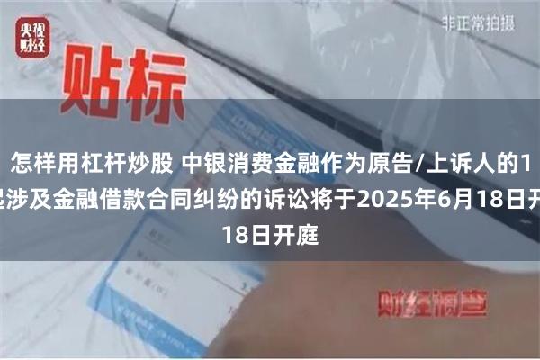 怎样用杠杆炒股 中银消费金融作为原告/上诉人的16起涉及金融借款合同纠纷的诉讼将于2025年6月18日开庭