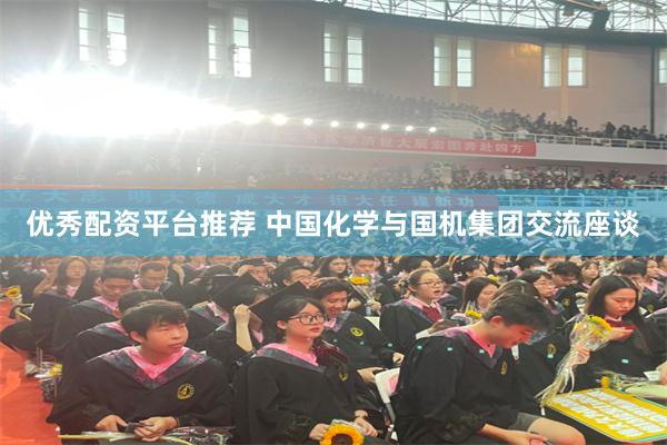 优秀配资平台推荐 中国化学与国机集团交流座谈