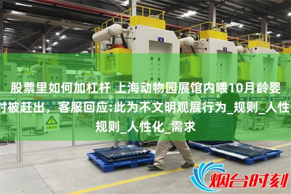 股票里如何加杠杆 上海动物园展馆内喂10月龄婴儿喝奶时被赶出，客服回应:此为不文明观展行为_规则_人性化_需求