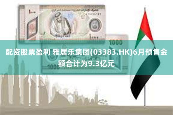 配资股票盈利 雅居乐集团(03383.HK)6月预售金额合计为9.3亿元