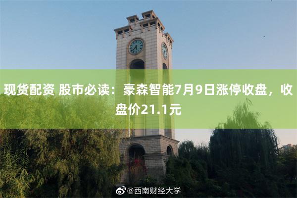 现货配资 股市必读：豪森智能7月9日涨停收盘，收盘价21.1元