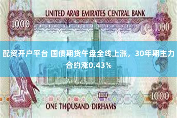 配资开户平台 国债期货午盘全线上涨，30年期主力合约涨0.43%