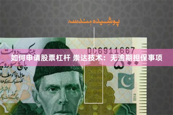如何申请股票杠杆 崇达技术：无逾期担保事项