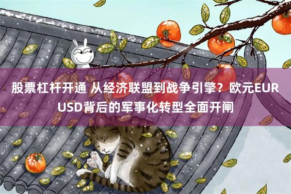 股票杠杆开通 从经济联盟到战争引擎？欧元EURUSD背后的军事化转型全面开闸