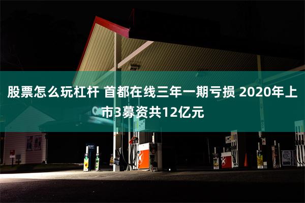 股票怎么玩杠杆 首都在线三年一期亏损 2020年上市3募资共12亿元