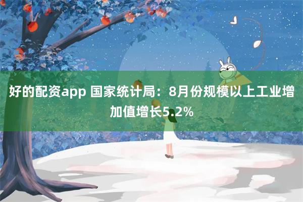 好的配资app 国家统计局：8月份规模以上工业增加值增长5.2%