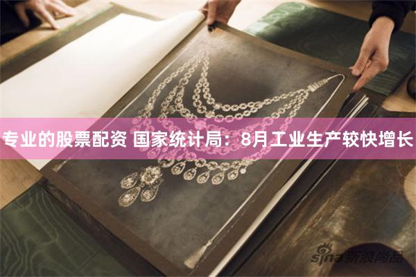 专业的股票配资 国家统计局：8月工业生产较快增长