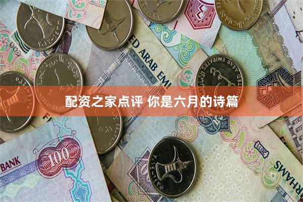 配资之家点评 你是六月的诗篇