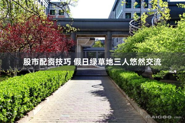 股市配资技巧 假日绿草地三人悠然交流
