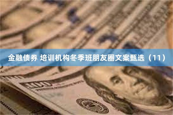 金融债券 培训机构冬季班朋友圈文案甄选（11）