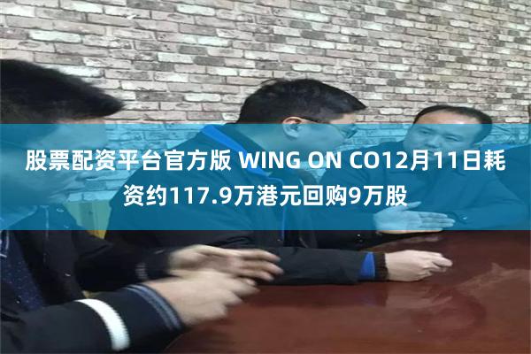 股票配资平台官方版 WING ON CO12月11日耗资约117.9万港元回购9万股