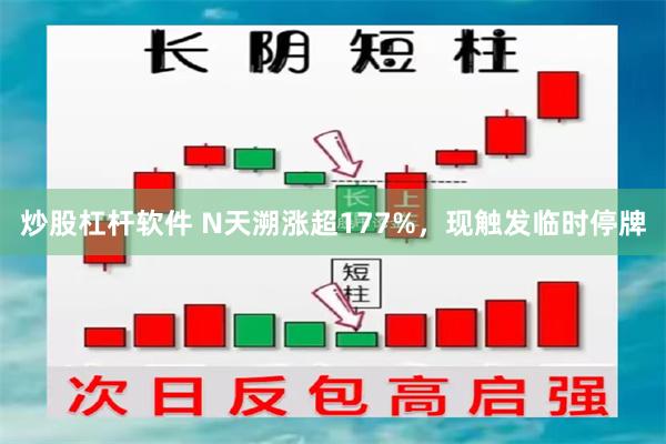 炒股杠杆软件 N天溯涨超177%，现触发临时停牌