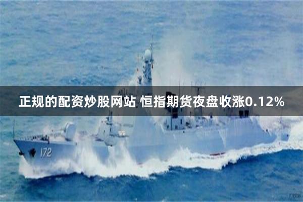 正规的配资炒股网站 恒指期货夜盘收涨0.12%