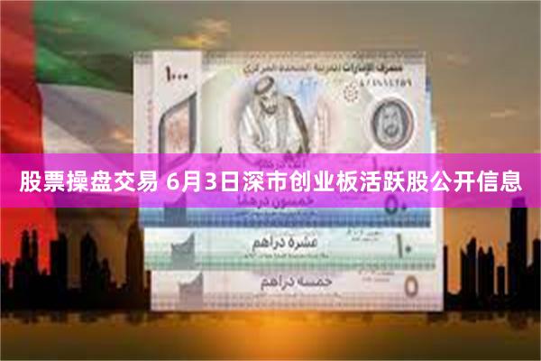 股票操盘交易 6月3日深市创业板活跃股公开信息