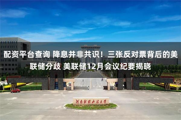 配资平台查询 降息并非共识!三张反对票背后的美联储分歧 美联储12月会议纪要揭晓