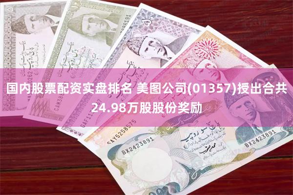 国内股票配资实盘排名 美图公司(01357)授出合共24.98万股股份奖励